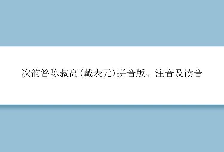 次韵答陈叔高(戴表元)拼音版、注音及读音