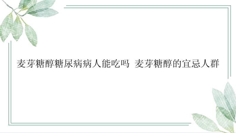 麦芽糖醇糖尿病病人能吃吗 麦芽糖醇的宜忌人群