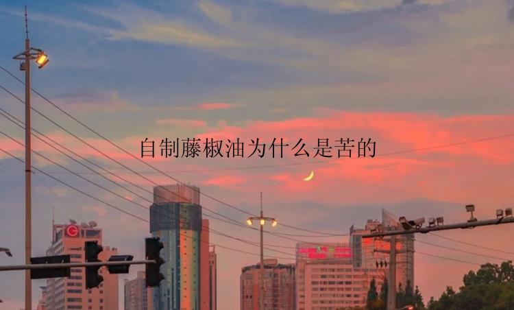 自制藤椒油为什么是苦的