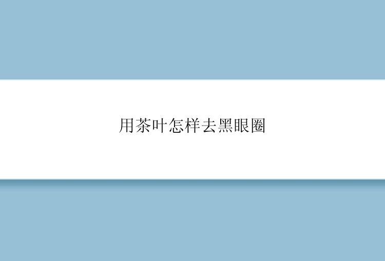 用茶叶怎样去黑眼圈