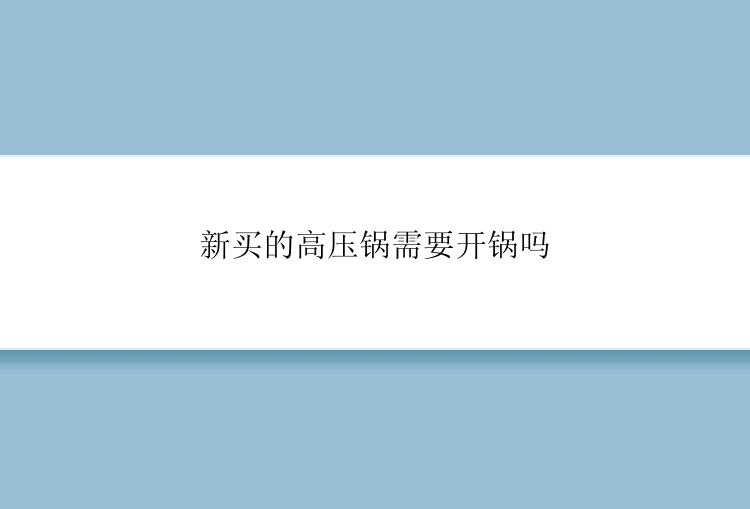 新买的高压锅需要开锅吗