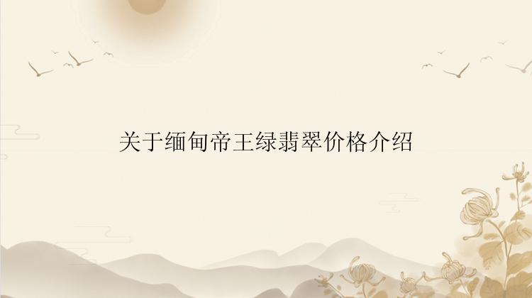 关于缅甸帝王绿翡翠价格介绍