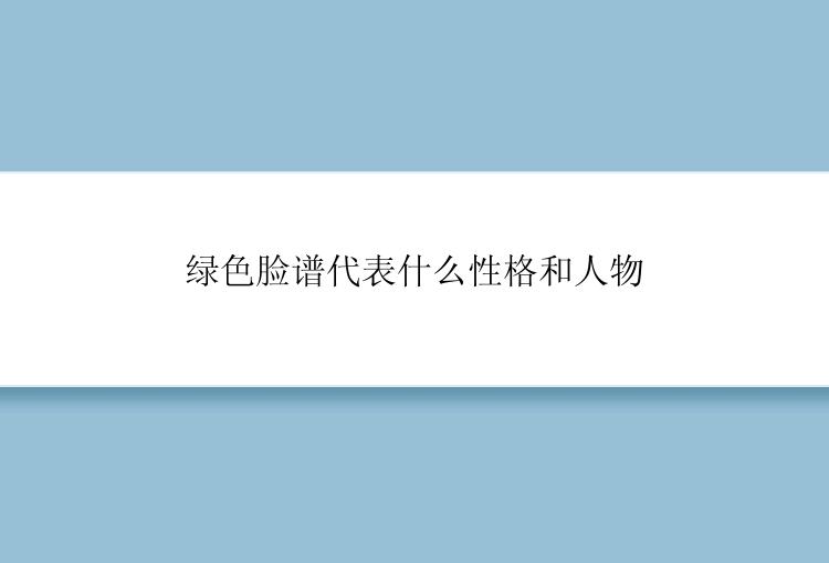 绿色脸谱代表什么性格和人物