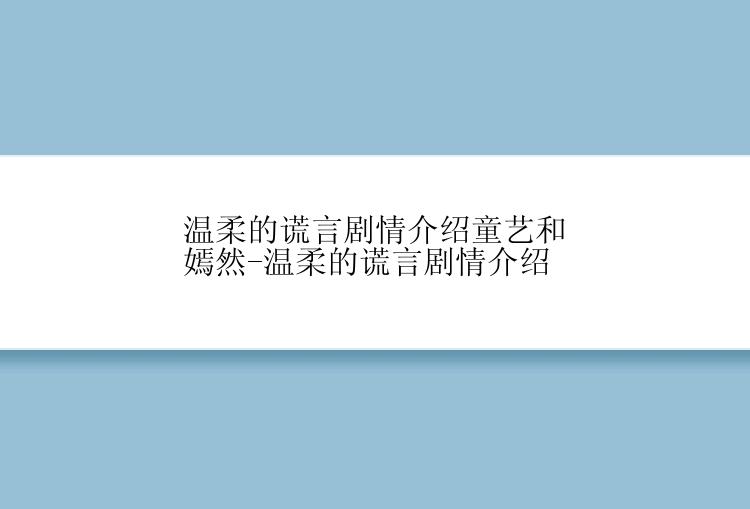 温柔的谎言剧情介绍童艺和嫣然-温柔的谎言剧情介绍