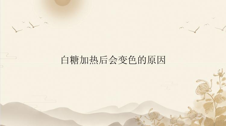 白糖加热后会变色的原因