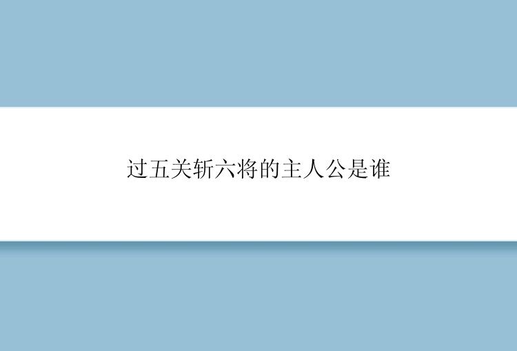 过五关斩六将的主人公是谁