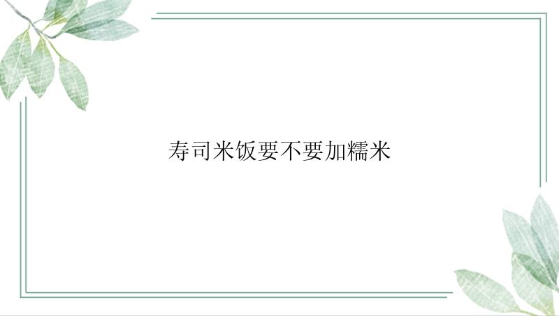 寿司米饭要不要加糯米