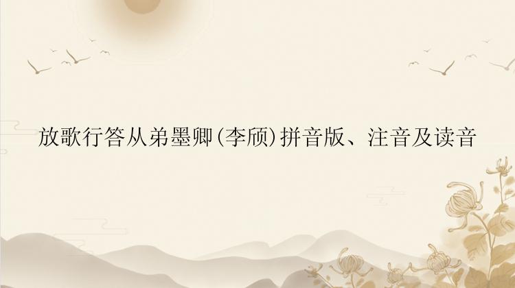 放歌行答从弟墨卿(李颀)拼音版、注音及读音