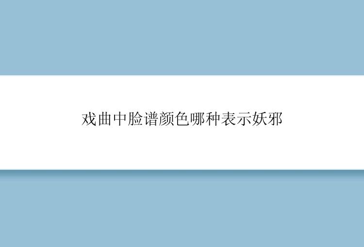 戏曲中脸谱颜色哪种表示妖邪