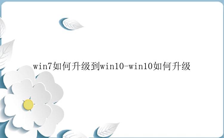 win7如何升级到win10-win10如何升级