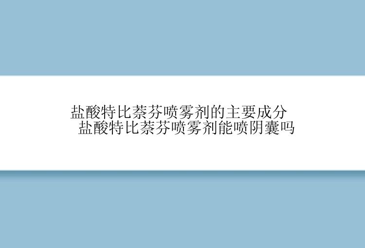 盐酸特比萘芬喷雾剂的主要成分 盐酸特比萘芬喷雾剂能喷阴囊吗