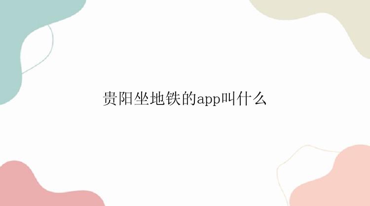 贵阳坐地铁的app叫什么