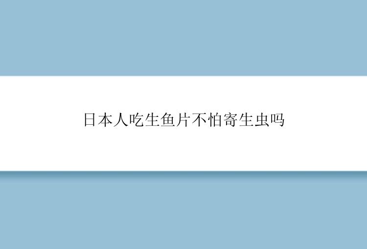 日本人吃生鱼片不怕寄生虫吗