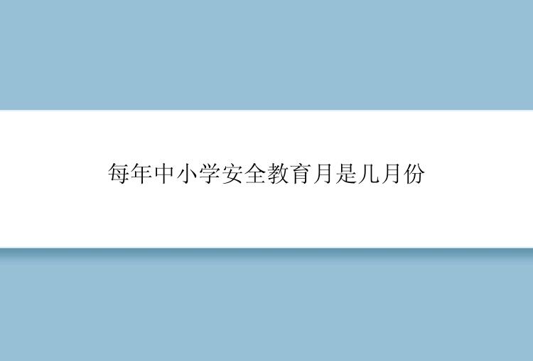 每年中小学安全教育月是几月份