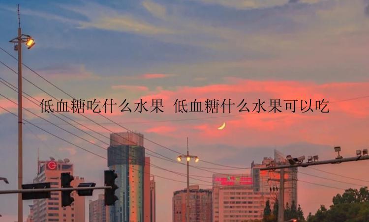 低血糖吃什么水果 低血糖什么水果可以吃