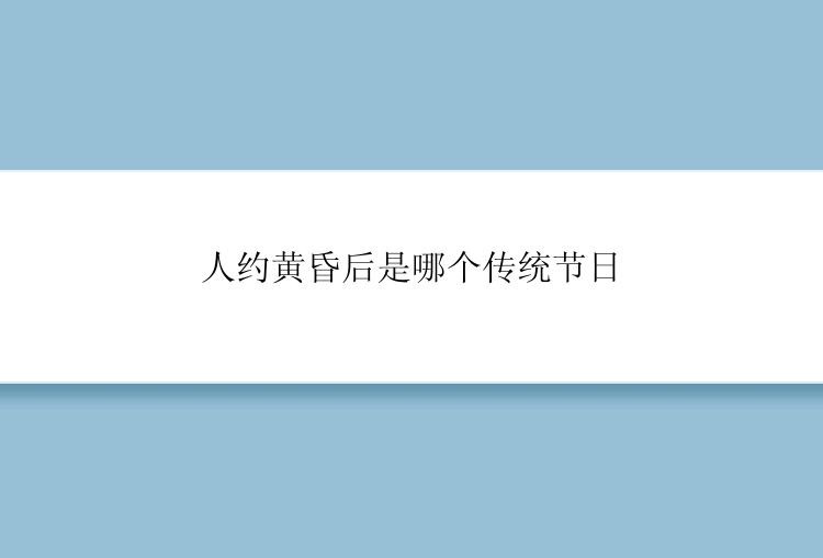 人约黄昏后是哪个传统节日