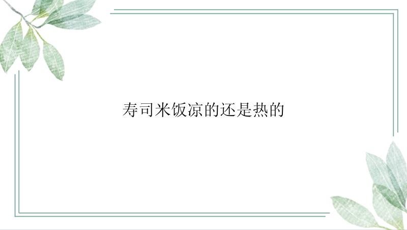 寿司米饭凉的还是热的