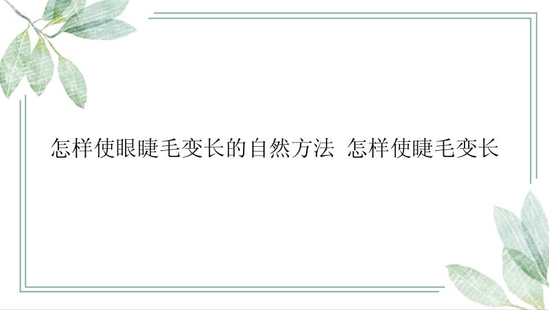 怎样使眼睫毛变长的自然方法 怎样使睫毛变长