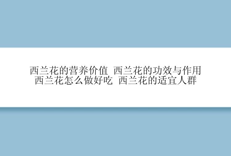 西兰花的营养价值 西兰花的功效与作用 西兰花怎么做好吃 西兰花的适宜人群