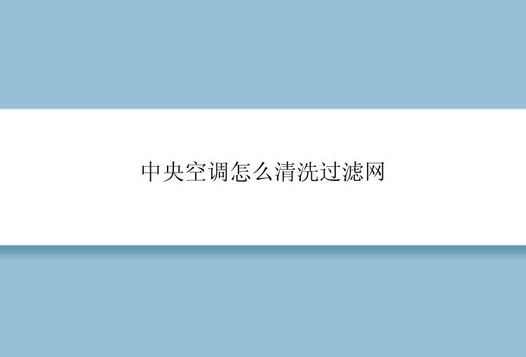 中央空调怎么清洗过滤网