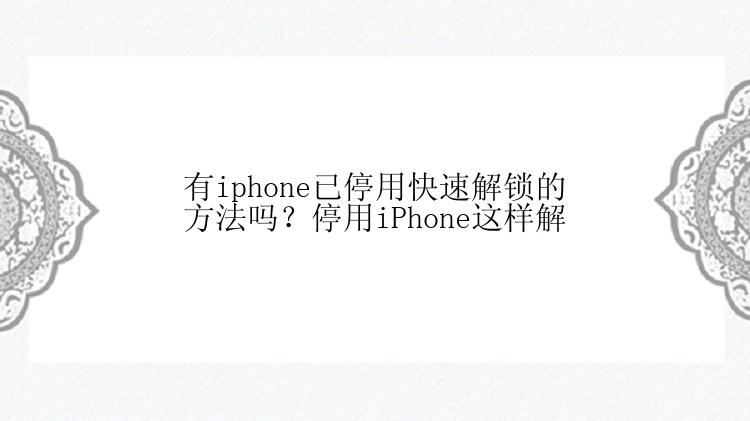 有iphone已停用快速解锁的方法吗？停用iPhone这样解