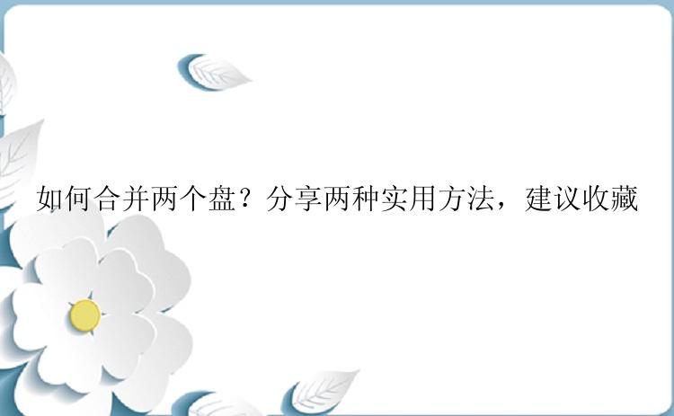 如何合并两个盘？分享两种实用方法，建议收藏