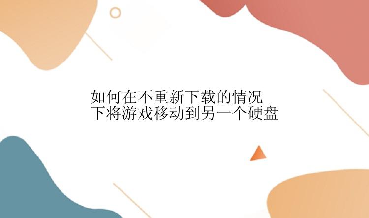 如何在不重新下载的情况下将游戏移动到另一个硬盘