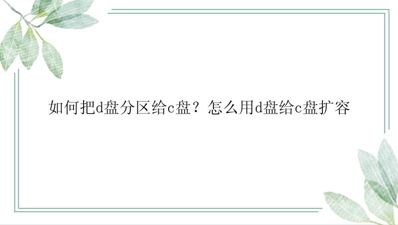 如何把d盘分区给c盘？怎么用d盘给c盘扩容