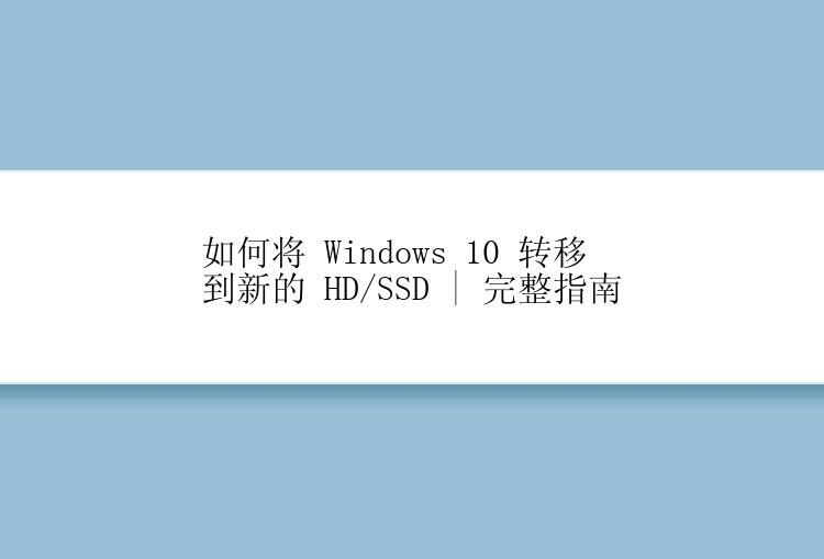 如何将 Windows 10 转移到新的 HD/SSD 