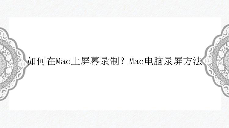 如何在Mac上屏幕录制？Mac电脑录屏方法