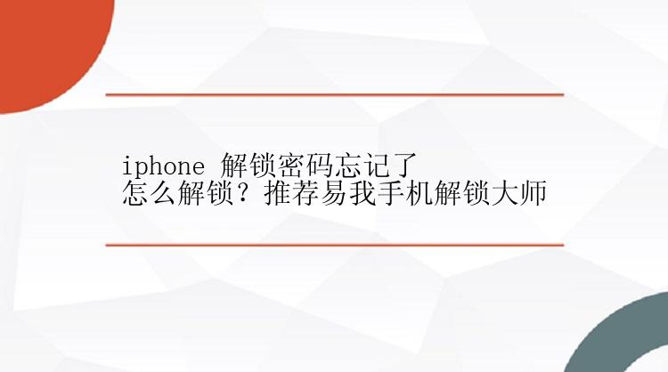 iphone 解锁密码忘记了怎么解锁？推荐易我手机解锁大师