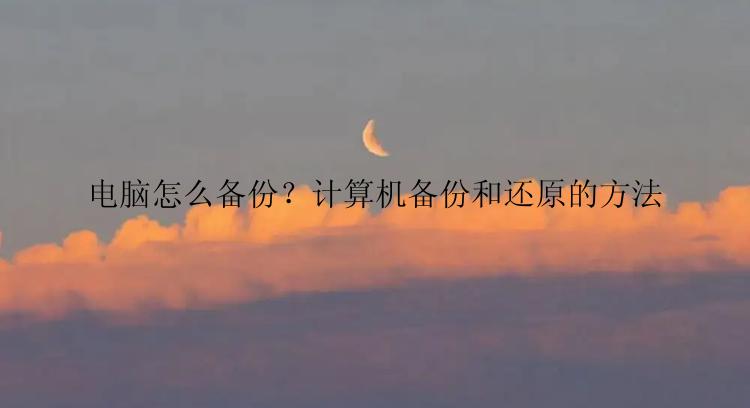 电脑怎么备份？计算机备份和还原的方法