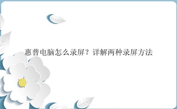 惠普电脑怎么录屏？详解两种录屏方法