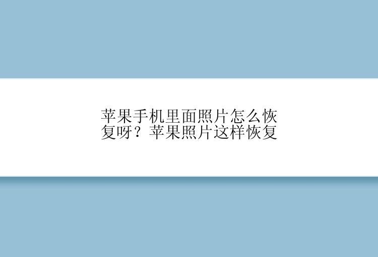 苹果手机里面照片怎么恢复呀？苹果照片这样恢复