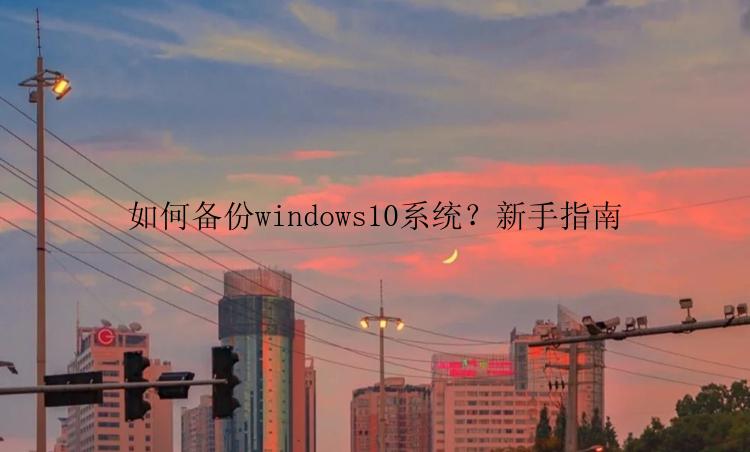 如何备份windows10系统？新手指南
