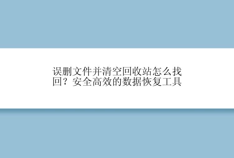 误删文件并清空回收站怎么找回？安全高效的数据恢复工具