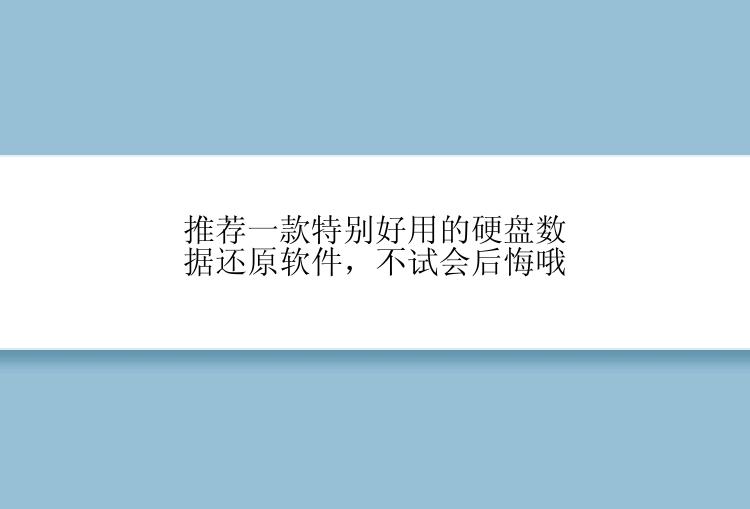 推荐一款特别好用的硬盘数据还原软件，不试会后悔哦