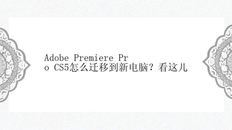 Adobe Premiere Pro CS5怎么迁移到新电脑？看这儿