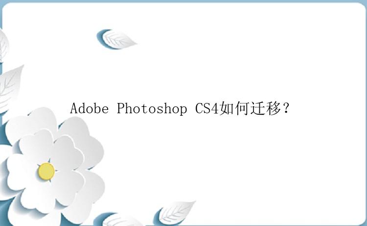 Adobe Photoshop CS4如何迁移？