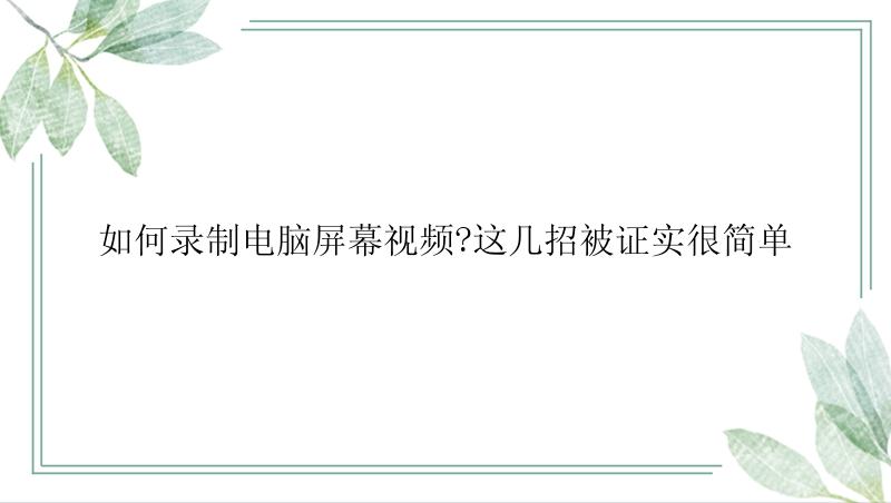 如何录制电脑屏幕视频?这几招被证实很简单