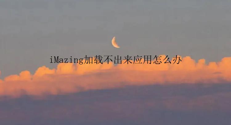 iMazing加载不出来应用怎么办