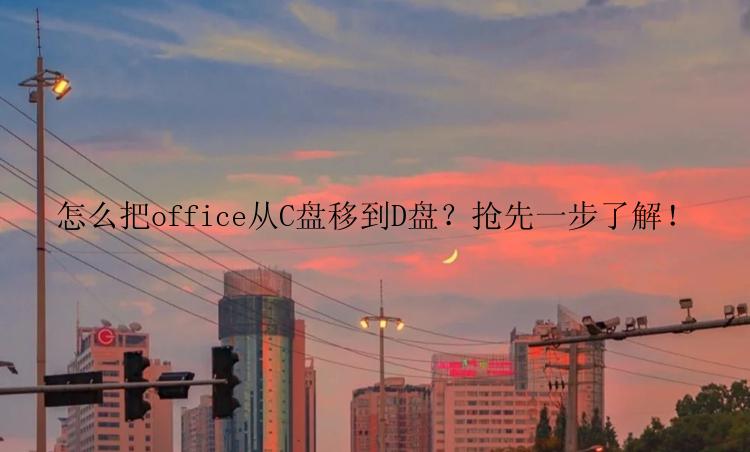 怎么把office从C盘移到D盘？抢先一步了解！