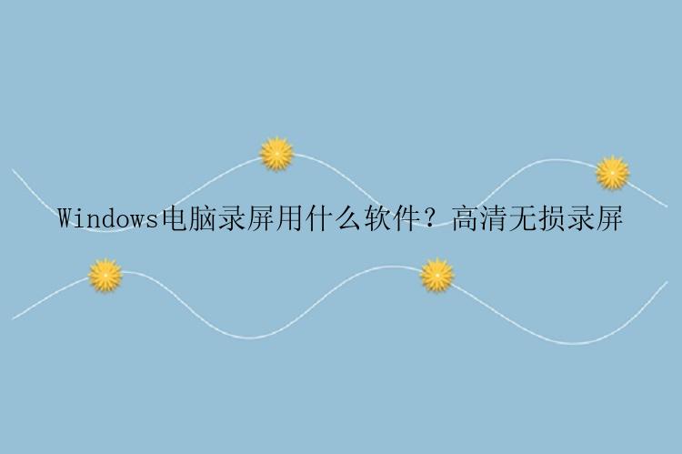 Windows电脑录屏用什么软件？高清无损录屏