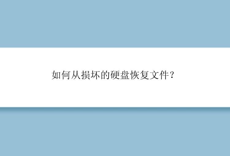 如何从损坏的硬盘恢复文件？