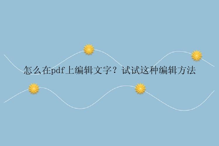 怎么在pdf上编辑文字？试试这种编辑方法