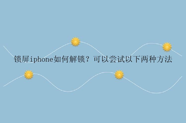 锁屏iphone如何解锁？可以尝试以下两种方法