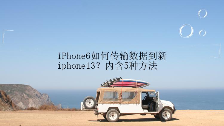 iPhone6如何传输数据到新iphone13？内含5种方法