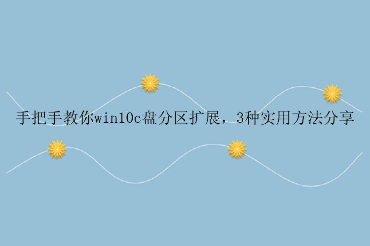 手把手教你win10c盘分区扩展，3种实用方法分享