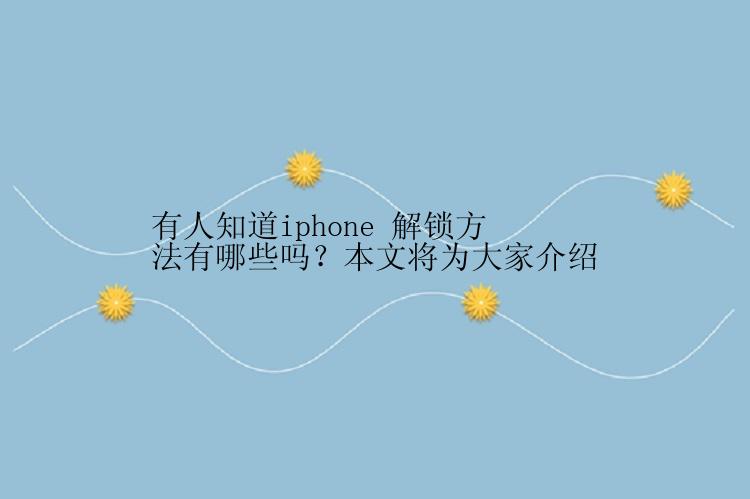 有人知道iphone 解锁方法有哪些吗？本文将为大家介绍