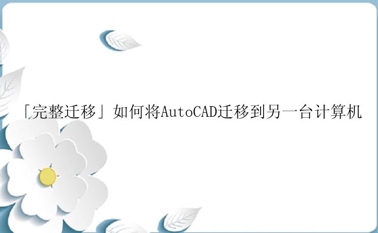 「完整迁移」如何将AutoCAD迁移到另一台计算机